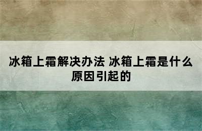 冰箱上霜解决办法 冰箱上霜是什么原因引起的